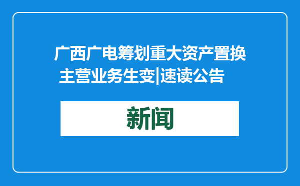 广西广电筹划重大资产置换 主营业务生变|速读公告