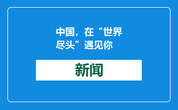中国，在“世界尽头”遇见你