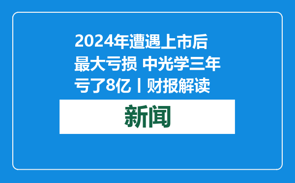 2024年遭遇上市后最大亏损 中光学三年亏了8亿丨财报解读