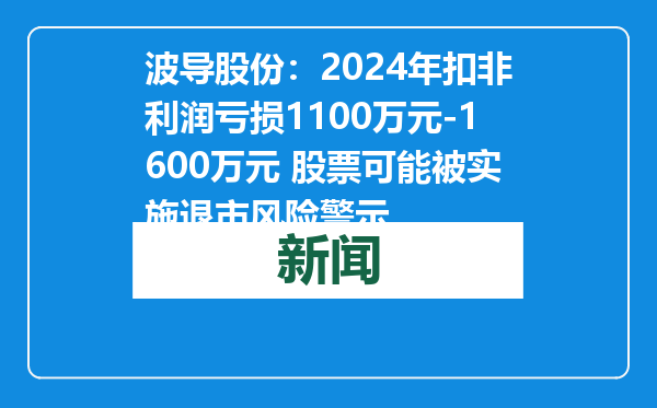 波导股份：2024年扣非利润亏损1100万元-1600万元 股票可能被实施退市风险警示