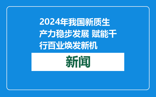 2024年我国新质生产力稳步发展 赋能千行百业焕发新机