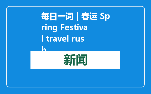 每日一词 | 春运 Spring Festival travel rush