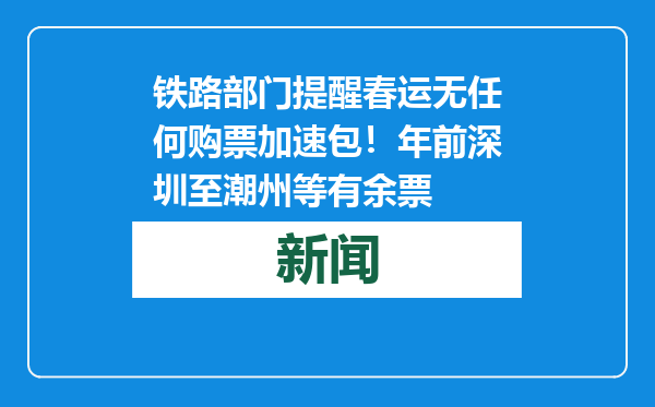 铁路部门提醒春运无任何购票加速包！年前深圳至潮州等有余票
