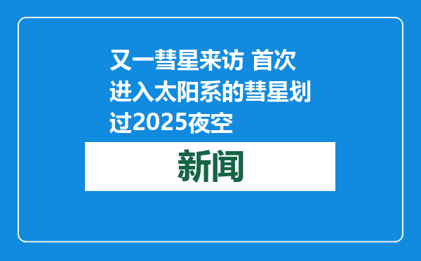 又一彗星来访 首次进入太阳系的彗星划过2025夜空