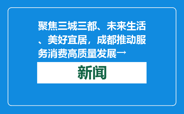 聚焦三城三都、未来生活、美好宜居，成都推动服务消费高质量发展→