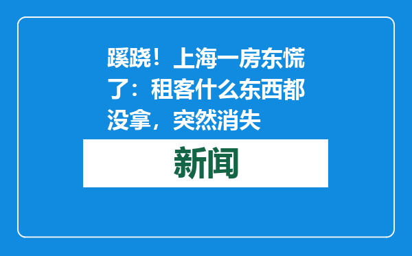 蹊跷！上海一房东慌了：租客什么东西都没拿，突然消失