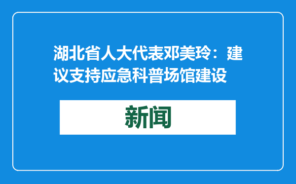 湖北省人大代表邓美玲：建议支持应急科普场馆建设