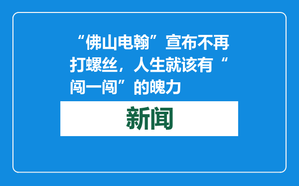 “佛山电翰”宣布不再打螺丝，人生就该有“闯一闯”的魄力