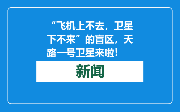 “飞机上不去，卫星下不来”的盲区，天路一号卫星来啦！