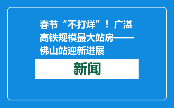 春节“不打烊”！广湛高铁规模最大站房——佛山站迎新进展