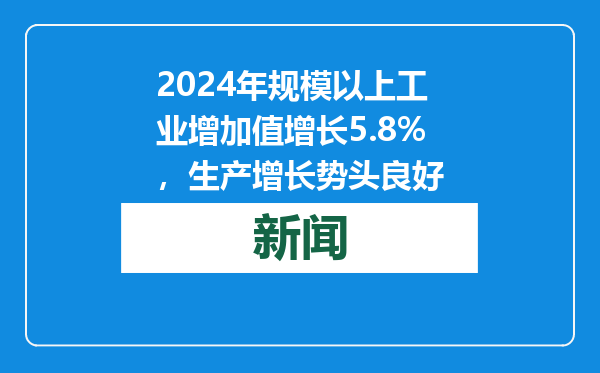 2024年规模以上工业增加值增长5.8%，生产增长势头良好