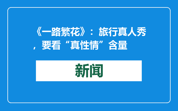 《一路繁花》：旅行真人秀，要看“真性情”含量