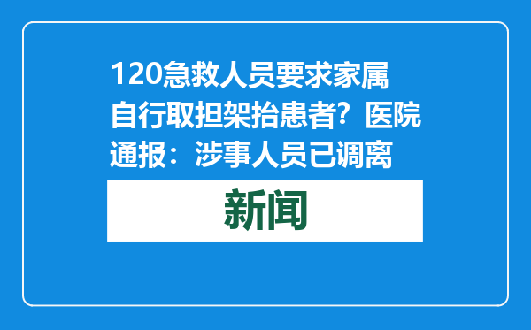 120急救人员要求家属自行取担架抬患者？医院通报：涉事人员已调离
