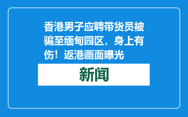 香港男子应聘带货员被骗至缅甸园区，身上有伤！返港画面曝光