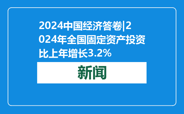 2024中国经济答卷|2024年全国固定资产投资比上年增长3.2%