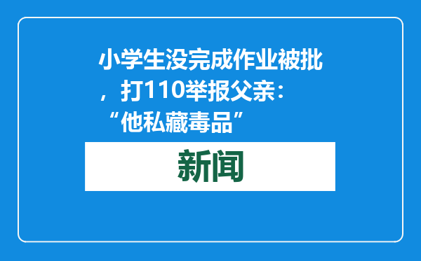 小学生没完成作业被批，打110举报父亲：“他私藏毒品”