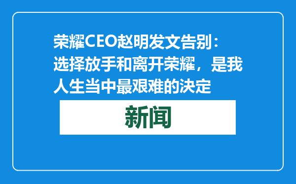 荣耀CEO赵明发文告别：选择放手和离开荣耀，是我人生当中最艰难的決定