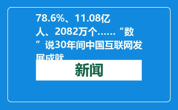 78.6%、11.08亿人、2082万个……“数”说30年间中国互联网发展成就