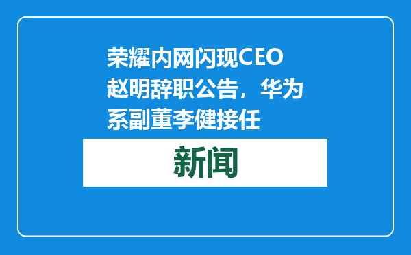荣耀内网闪现CEO赵明辞职公告，华为系副董李健接任
