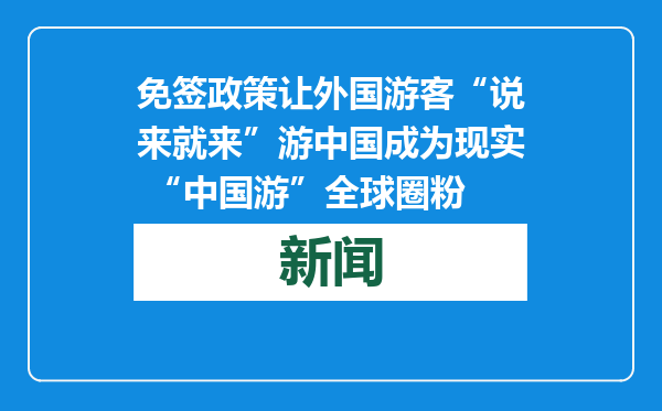 免签政策让外国游客“说来就来”游中国成为现实 “中国游”全球圈粉