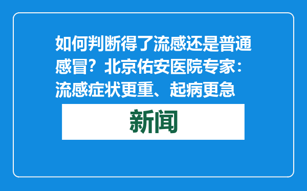 如何判断得了流感还是普通感冒？北京佑安医院专家：流感症状更重、起病更急