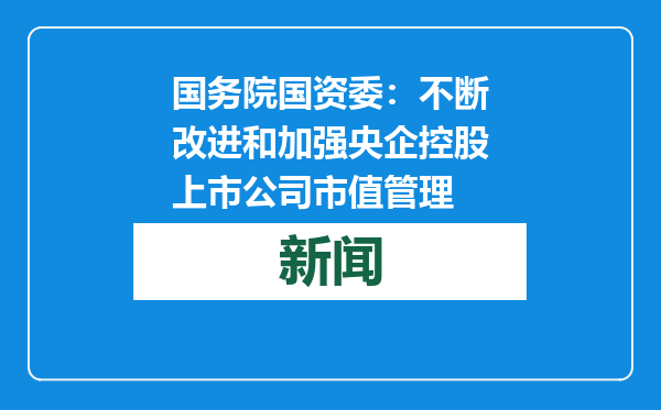 国务院国资委：不断改进和加强央企控股上市公司市值管理