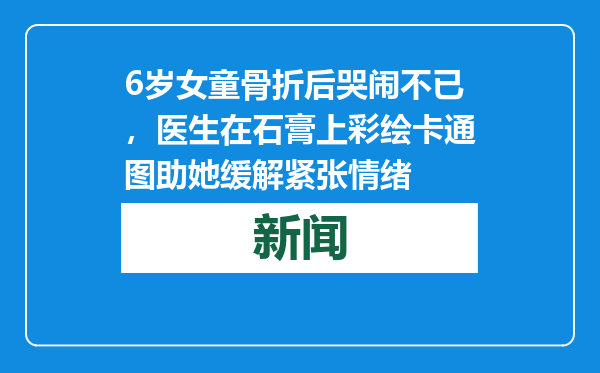 6岁女童骨折后哭闹不已，医生在石膏上彩绘卡通图助她缓解紧张情绪