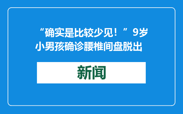 “确实是比较少见！”9岁小男孩确诊腰椎间盘脱出