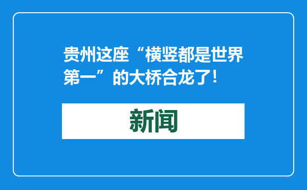 贵州这座“横竖都是世界第一”的大桥合龙了！