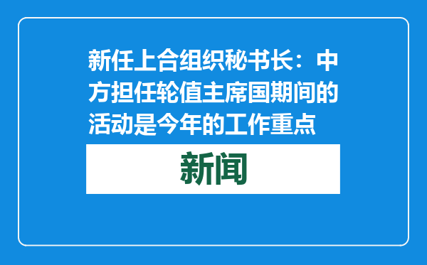 新任上合组织秘书长：中方担任轮值主席国期间的活动是今年的工作重点