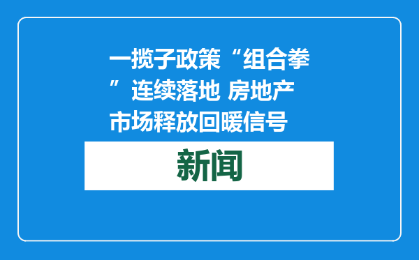 一揽子政策“组合拳”连续落地 房地产市场释放回暖信号