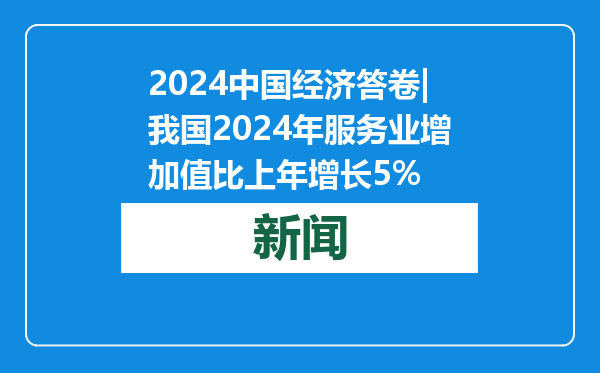 2024中国经济答卷|我国2024年服务业增加值比上年增长5%