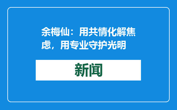 余梅仙：用共情化解焦虑，用专业守护光明