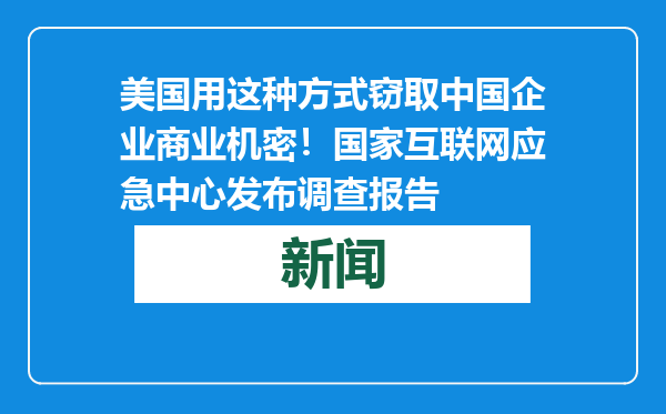 美国用这种方式窃取中国企业商业机密！国家互联网应急中心发布调查报告
