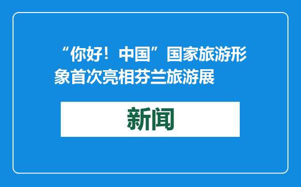 “你好！中国”国家旅游形象首次亮相芬兰旅游展