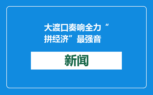 大渡口奏响全力“拼经济”最强音
