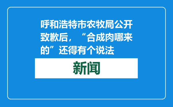 呼和浩特市农牧局公开致歉后，“合成肉哪来的”还得有个说法