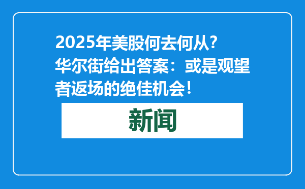 2025年美股何去何从？华尔街给出答案：或是观望者返场的绝佳机会！