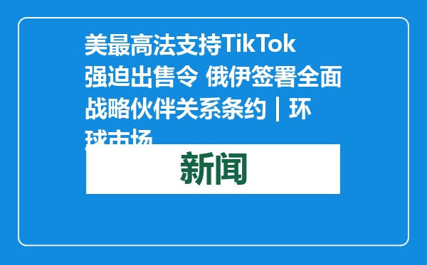 美最高法支持TikTok强迫出售令 俄伊签署全面战略伙伴关系条约 | 环球市场