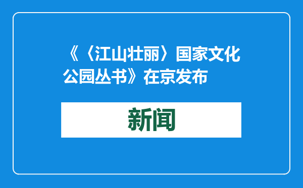 《〈江山壮丽〉国家文化公园丛书》在京发布