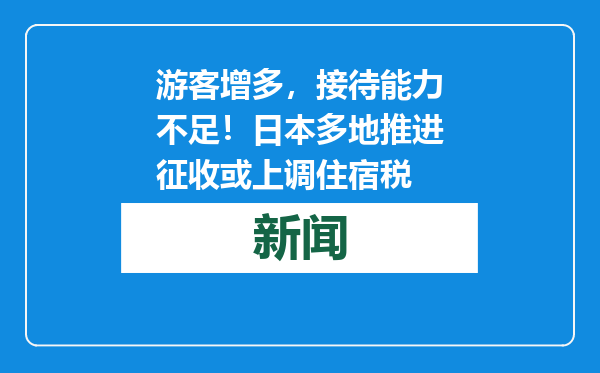 游客增多，接待能力不足！日本多地推进征收或上调住宿税
