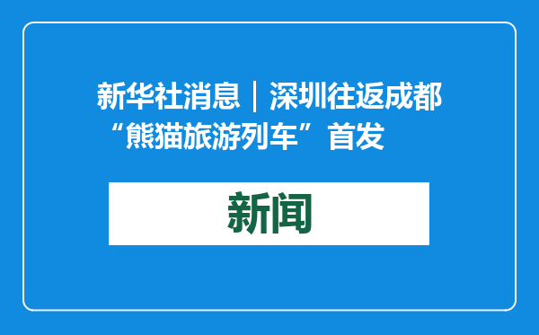 新华社消息｜深圳往返成都“熊猫旅游列车”首发
