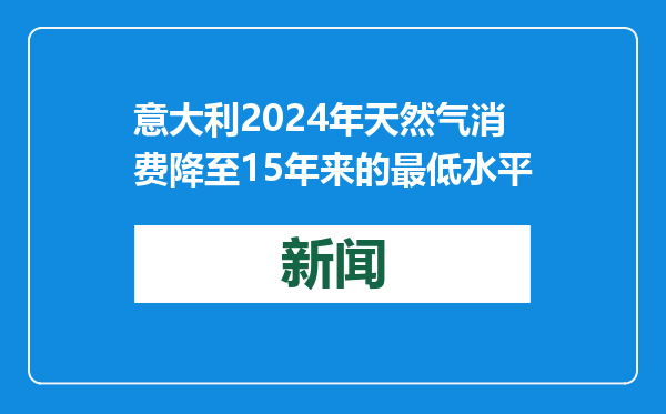 意大利2024年天然气消费降至15年来的最低水平
