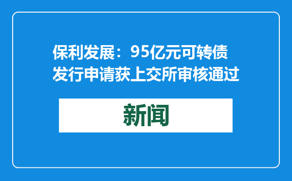 保利发展：95亿元可转债发行申请获上交所审核通过