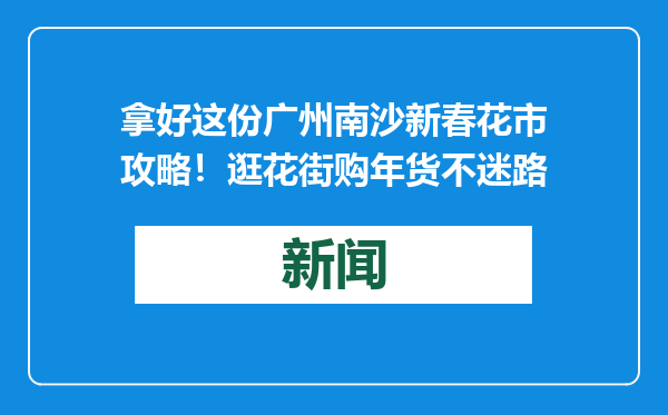拿好这份广州南沙新春花市攻略！逛花街购年货不迷路