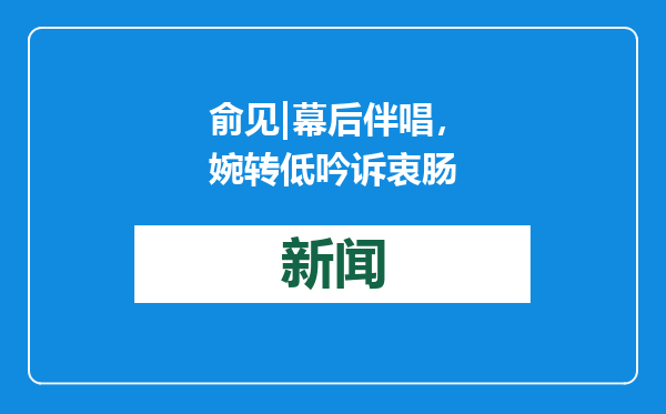 俞见|幕后伴唱，婉转低吟诉衷肠