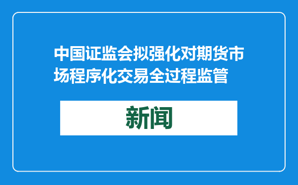 中国证监会拟强化对期货市场程序化交易全过程监管