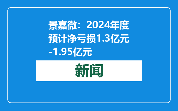 景嘉微：2024年度预计净亏损1.3亿元-1.95亿元