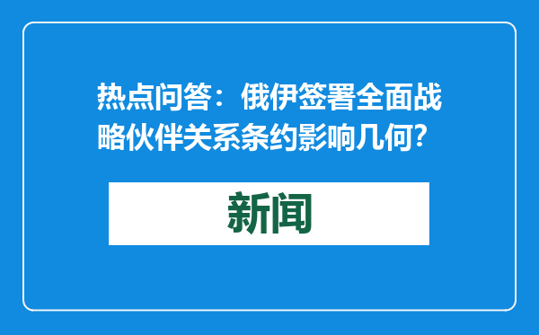 热点问答：俄伊签署全面战略伙伴关系条约影响几何？