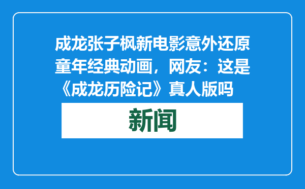 成龙张子枫新电影意外还原童年经典动画，网友：这是《成龙历险记》真人版吗